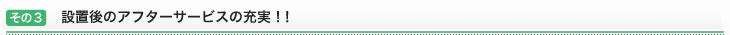 その3：設置後のアフターサービスの充実！！