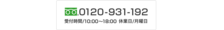 フリーダイヤル 0120-931-192 受付期間/10:00~18:00 休業日/月曜日 フリーダイヤル 0120-931-192 受付期間/10:00~18:00 休業日/月曜日