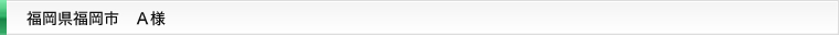 福岡県福岡市 A様